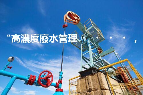 “高濃度廢水管理，綠色環(huán)保新篇章”